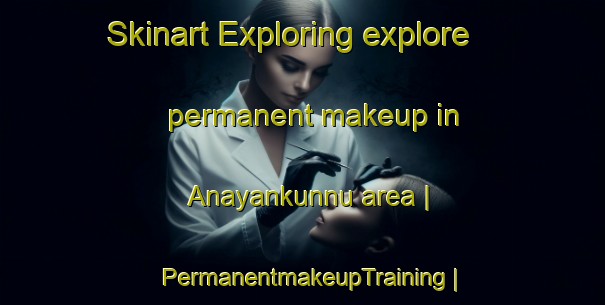 Skinart Exploring explore permanent makeup in Anayankunnu area | PermanentmakeupTraining | PermanentmakeupClasses | SkinartTraining-India